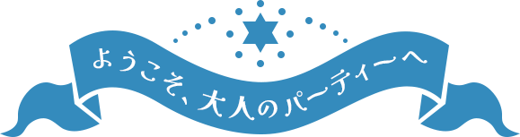 ようこそ、大人のパーティーへ